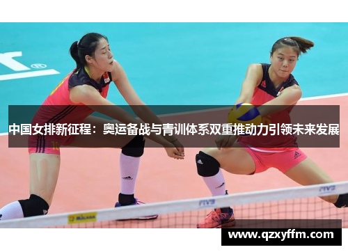 中国女排新征程：奥运备战与青训体系双重推动力引领未来发展