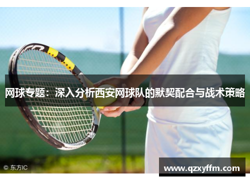 网球专题：深入分析西安网球队的默契配合与战术策略