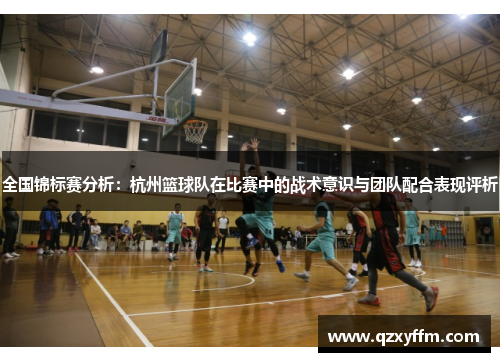 全国锦标赛分析：杭州篮球队在比赛中的战术意识与团队配合表现评析