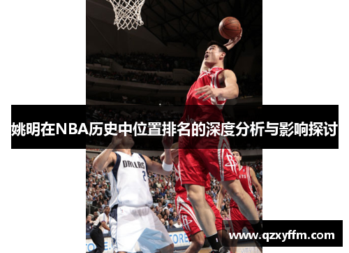 姚明在NBA历史中位置排名的深度分析与影响探讨