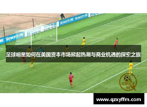 足球明星如何在美国资本市场掀起热潮与商业机遇的探索之旅