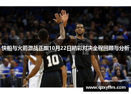 快船与火箭激战正酣10月22日精彩对决全程回顾与分析