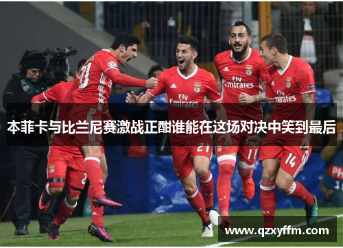 本菲卡与比兰尼赛激战正酣谁能在这场对决中笑到最后