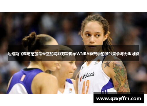 达拉斯飞翼与芝加哥天空的精彩对决揭示WNBA新赛季的激烈竞争与无限可能